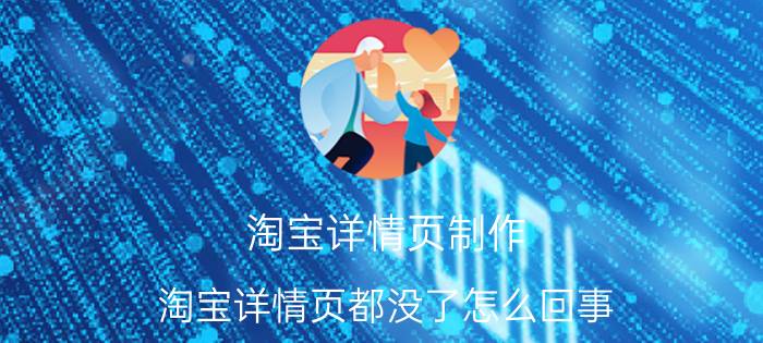 淘宝详情页制作 淘宝详情页都没了怎么回事？